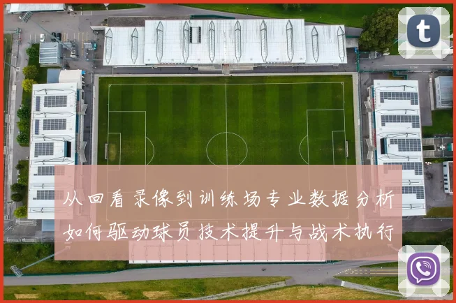 从回看录像到训练场专业数据分析如何驱动球员技术提升与战术执行力